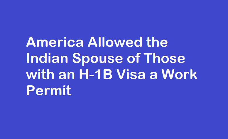 America Allowed the Indian Spouse of Those with an H-1B Visa a Work Permit