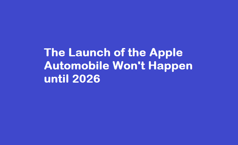 The Launch of the Apple Automobile Won't Happen until 2026