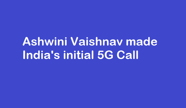Ashwini Vaishnav made India's initial 5G Call