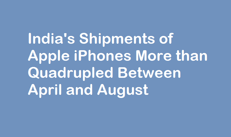 India's Shipments of Apple iPhones more than Quadrupled between April and August